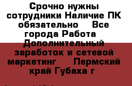 Срочно нужны сотрудники.Наличие ПК обязательно! - Все города Работа » Дополнительный заработок и сетевой маркетинг   . Пермский край,Губаха г.